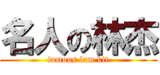 名人の林杰 (famous lam kit)