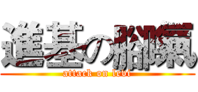 進基の腳氣 (attack on levi)