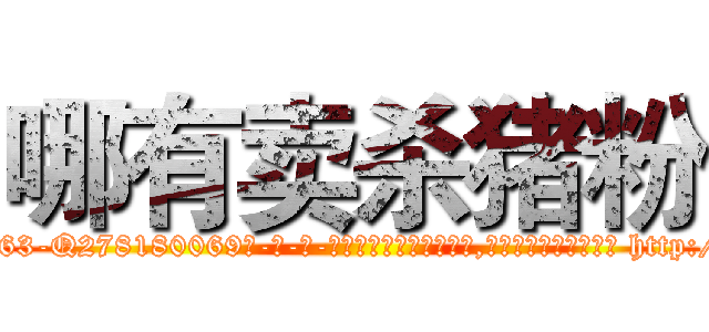 哪有卖杀猪粉 (哪有卖杀猪粉【电-186x2687x6963-Q278180069元-吉-药-业】我们做的是长期生意,靠的是老客户长期支持 http://sngk.net/k3W5wH
)