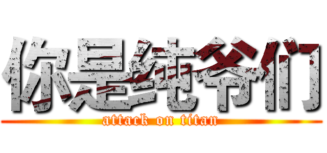 你是纯爷们 (attack on titan)