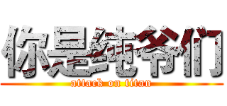 你是纯爷们 (attack on titan)