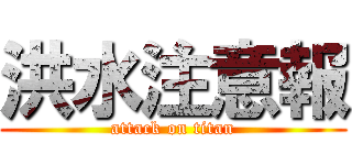 洪水注意報 (attack on titan)