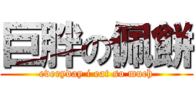 巨胖の佩餅 (everyday i eat so much)