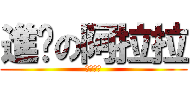 進擊の阿拉拉 (嗚嗚嗚耶)