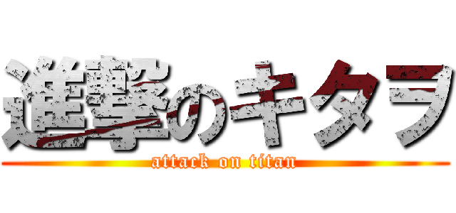 進撃のキタヲ (attack on titan)