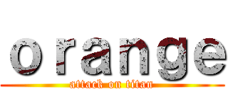 ｏｒａｎｇｅ (attack on titan)