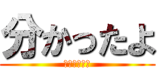 分かったよ (気をつけとく)
