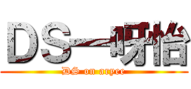 ＤＳ一呀怡 (DS on aryee)