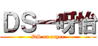 ＤＳ一呀怡 (DS on aryee)