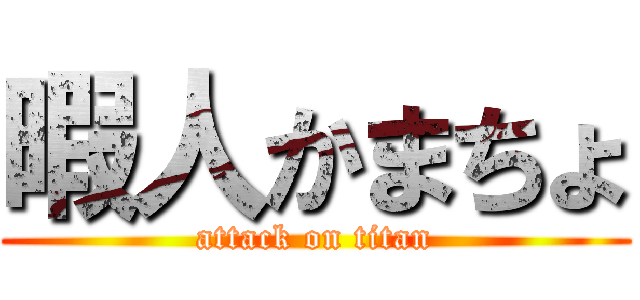 暇人かまちょ (attack on titan)