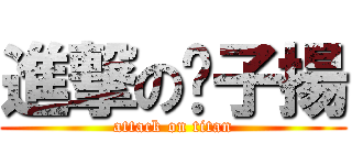 進撃の婊子揚 (attack on titan)
