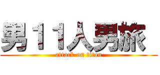 男１１人男旅  (attack on titan)