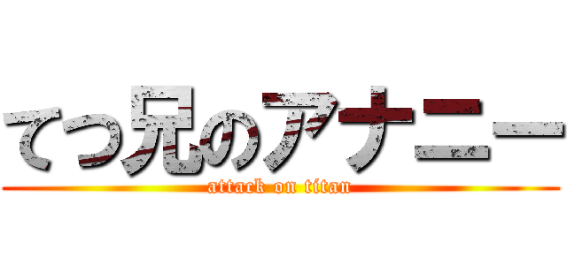 てつ兄のアナニー (attack on titan)