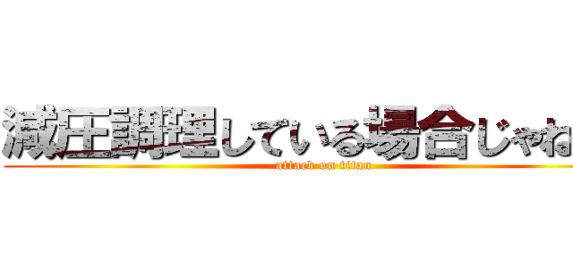 減圧調理している場合じゃねぇ！ (attack on titan)