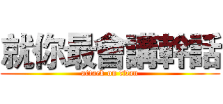 就你最會講幹話 (attack on titan)