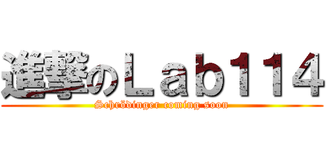 進撃のＬａｂ１１４ (Schrödinger coming soon)