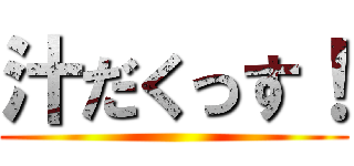 汁だくっす！ ()