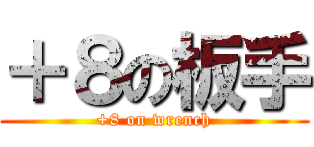 ＋８の板手 (+8 on wrench)
