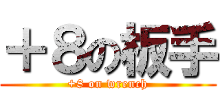 ＋８の板手 (+8 on wrench)