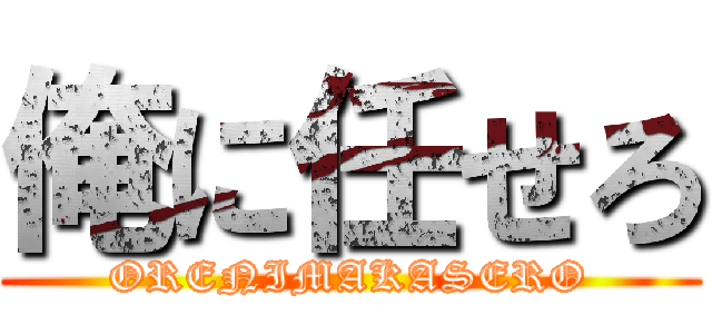 俺に任せろ (ORENIMAKASERO)