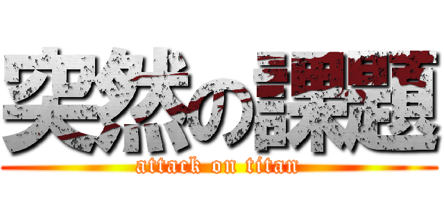 突然の課題 (attack on titan)