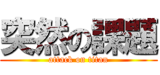 突然の課題 (attack on titan)