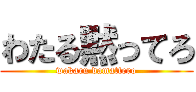 わたる黙ってろ (wakaru damattero)