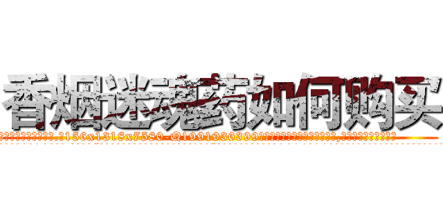 香烟迷魂药如何购买 (香烟迷魂药如何购买【电.话156x1318x7580-Q1991936399鑫宏药业】我们做的是长期生意,靠的是老客户长期支持
参考消息网2月20日报道 韩媒称，“剩女多、离婚率高的城市，房价一定会上涨。”这是中国经济学家金岩石2016年12月参加在上海举行的房地产相关论坛时说的话。
)