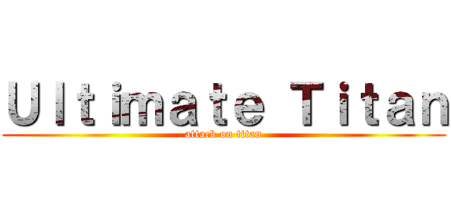 Ｕｌｔｉｍａｔｅ Ｔｉｔａｎ (attack on titan)