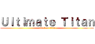 Ｕｌｔｉｍａｔｅ Ｔｉｔａｎ (attack on titan)