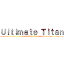 Ｕｌｔｉｍａｔｅ Ｔｉｔａｎ (attack on titan)
