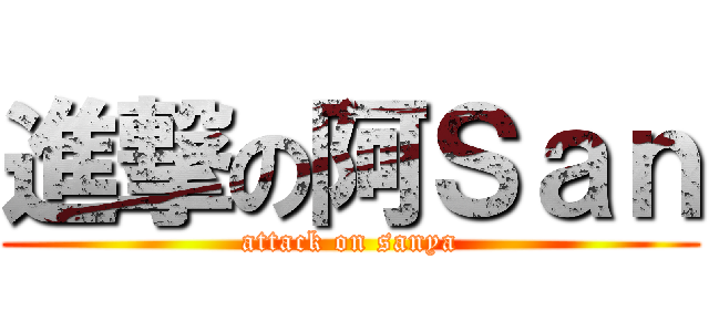 進撃の阿Ｓａｎ (attack on sanya)
