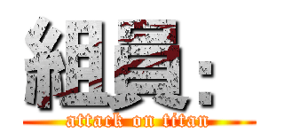 組員： (attack on titan)