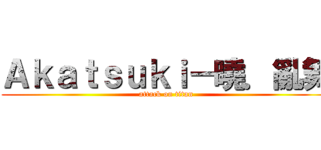 Ａｋａｔｓｕｋｉ－曉．亂舞 (attack on titan)