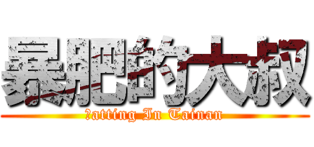 暴肥的大叔 (Ｆatting In Tainan)