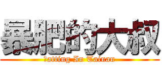 暴肥的大叔 (Ｆatting In Tainan)