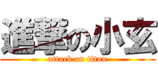 進撃の小玄 (attack on titan)