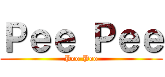 Ｐｅｅ Ｐｅｅ (Poo Poo)