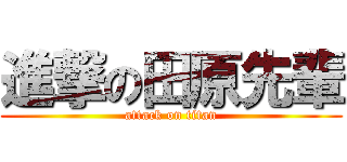 進撃の田原先輩 (attack on titan)