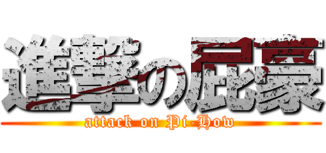 進撃の屁豪 (attack on Pi-How)