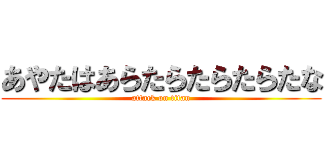 あやたはあらたらたらたらたな (attack on titan)