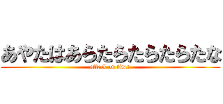 あやたはあらたらたらたらたな (attack on titan)