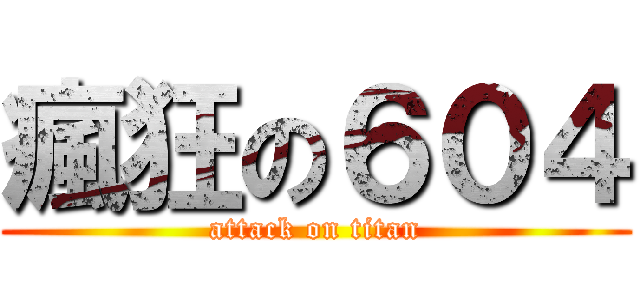 瘋狂の６０４ (attack on titan)