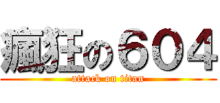 瘋狂の６０４ (attack on titan)
