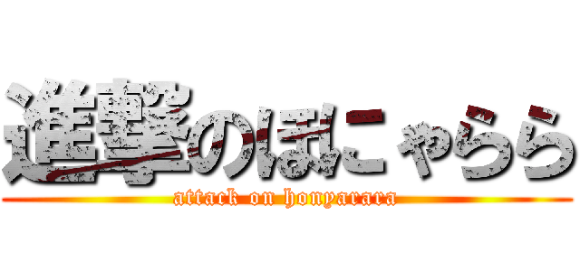 進撃のほにゃらら (attack on honyarara)