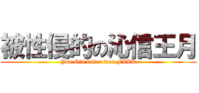 被性侵的の沁信王月 (Yue Qin letter was FXXK)