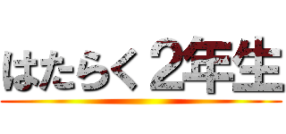 はたらく２年生 ()