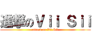 進撃のＶｉｉ Ｓｉｉ (attack on Vii Sii)