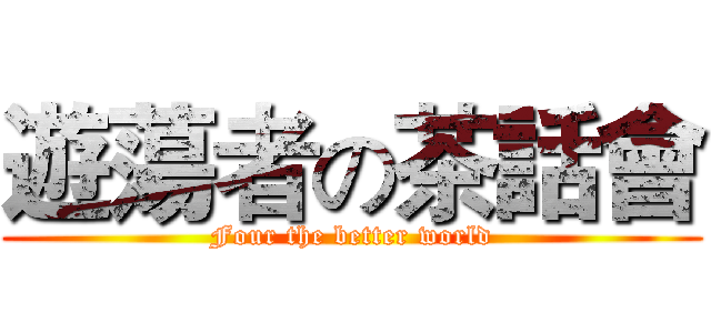 遊蕩者の茶話會 (Four the better world)