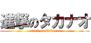 進撃のタカナオ (attack on Tadanao)